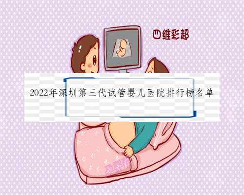 2022年深圳第三代试管婴儿医院排行榜名单