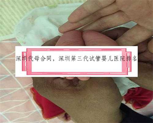 深圳代母合同，深圳第三代试管婴儿医院排名