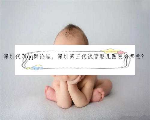深圳代孕qq群论坛，深圳第三代试管婴儿医院有哪些？